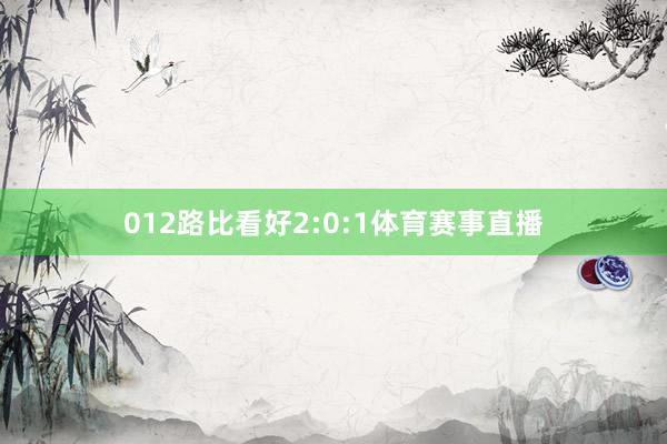 012路比看好2:0:1体育赛事直播