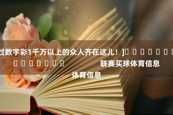 中过数字彩1千万以上的众人齐在这儿！]															                联赛买球体育信息