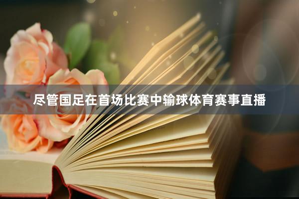 尽管国足在首场比赛中输球体育赛事直播