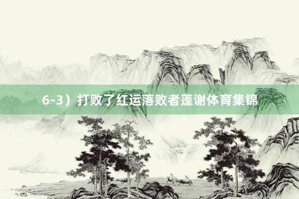 6-3）打败了红运落败者蓬谢体育集锦