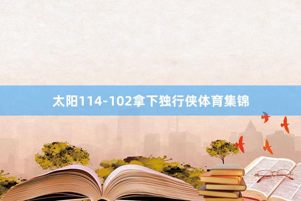 太阳114-102拿下独行侠体育集锦