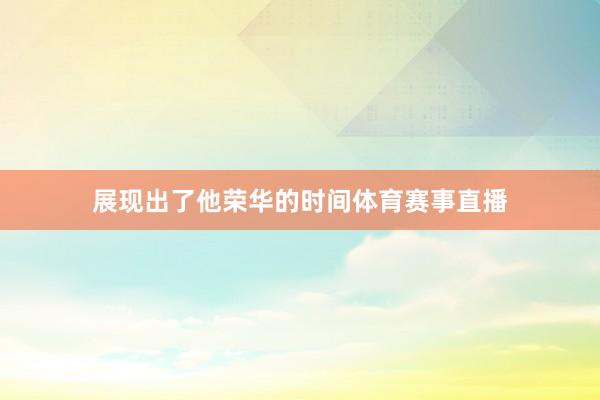 展现出了他荣华的时间体育赛事直播
