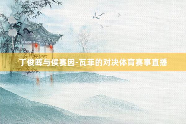 丁俊晖与侯赛因-瓦菲的对决体育赛事直播