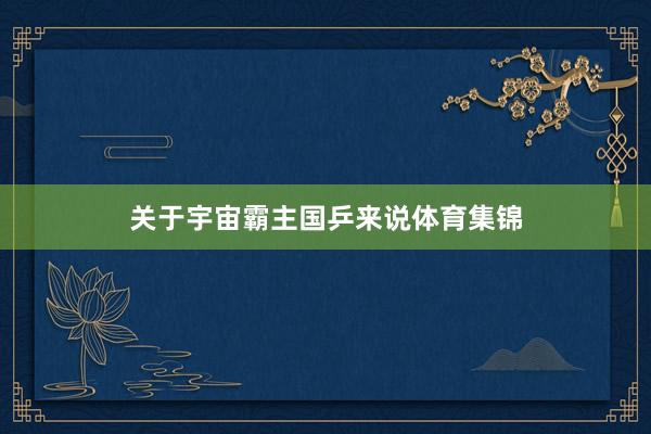 关于宇宙霸主国乒来说体育集锦