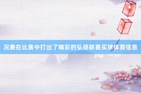 况兼在比赛中打出了精彩的弘扬联赛买球体育信息