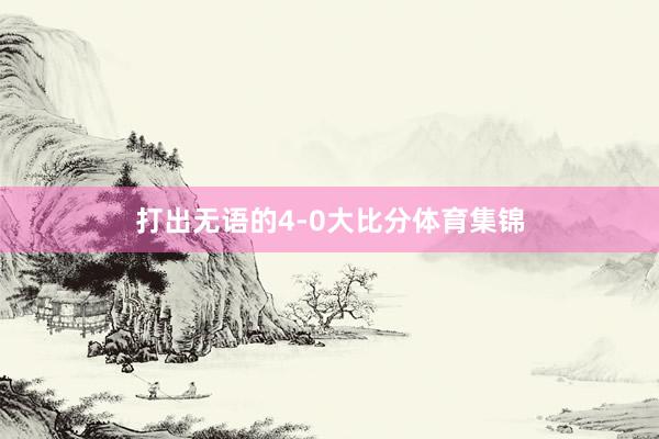 打出无语的4-0大比分体育集锦