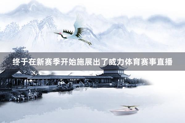 终于在新赛季开始施展出了威力体育赛事直播