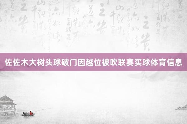 佐佐木大树头球破门因越位被吹联赛买球体育信息