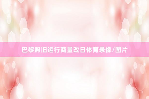 巴黎照旧运行商量改日体育录像/图片