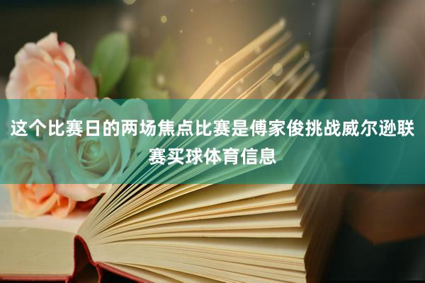 这个比赛日的两场焦点比赛是傅家俊挑战威尔逊联赛买球体育信息