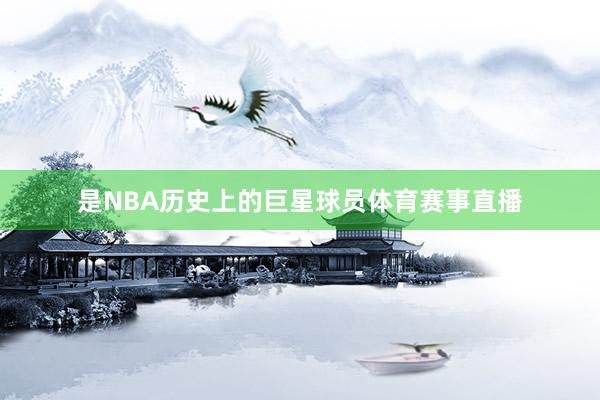是NBA历史上的巨星球员体育赛事直播