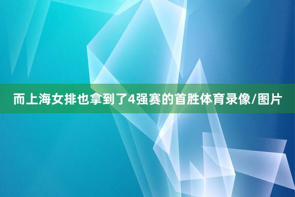 而上海女排也拿到了4强赛的首胜体育录像/图片