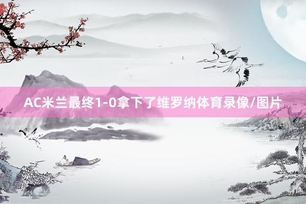 AC米兰最终1-0拿下了维罗纳体育录像/图片