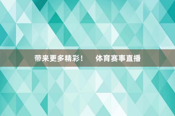 带来更多精彩！    体育赛事直播