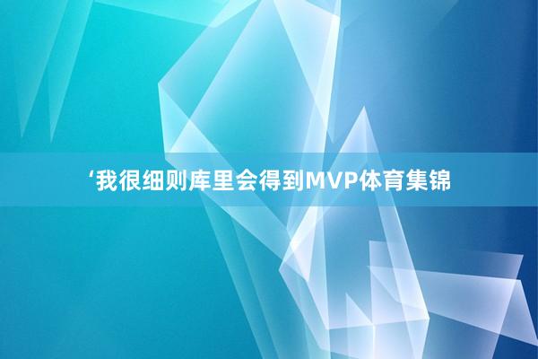 ‘我很细则库里会得到MVP体育集锦