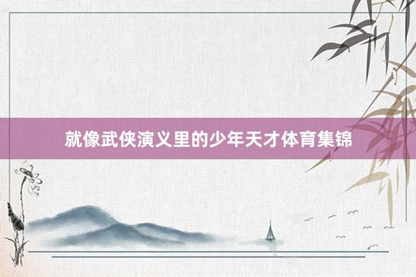 就像武侠演义里的少年天才体育集锦