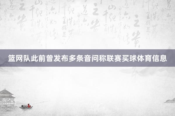 篮网队此前曾发布多条音问称联赛买球体育信息