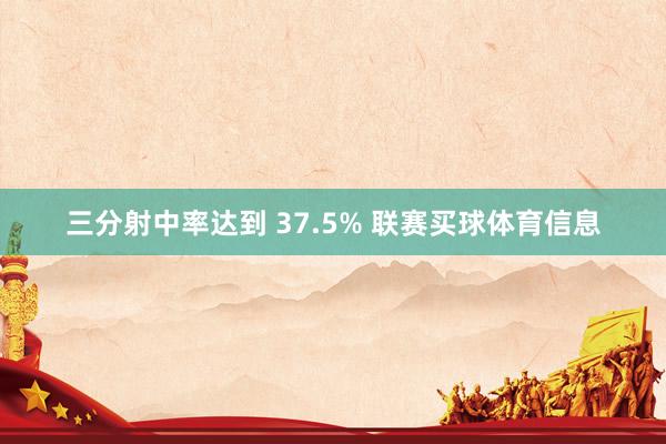 三分射中率达到 37.5% 联赛买球体育信息