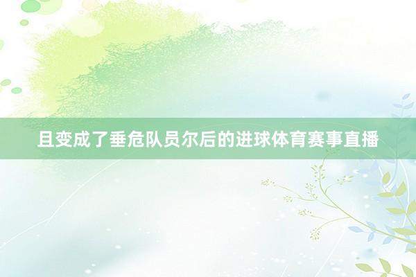 且变成了垂危队员尔后的进球体育赛事直播