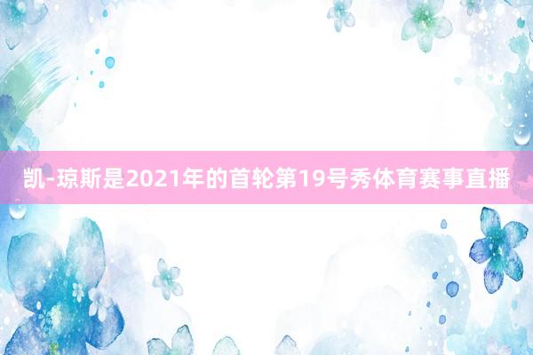 凯-琼斯是2021年的首轮第19号秀体育赛事直播