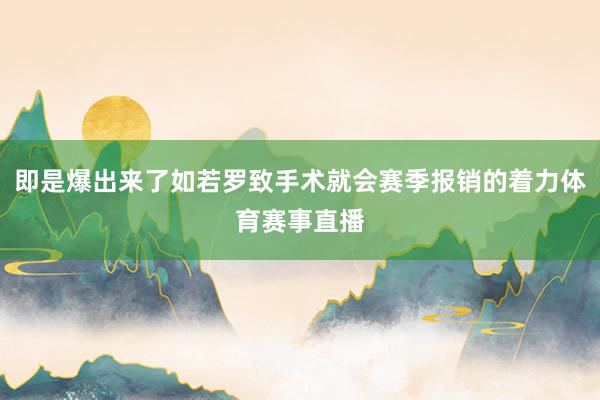 即是爆出来了如若罗致手术就会赛季报销的着力体育赛事直播