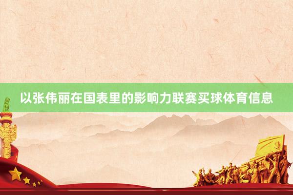 以张伟丽在国表里的影响力联赛买球体育信息