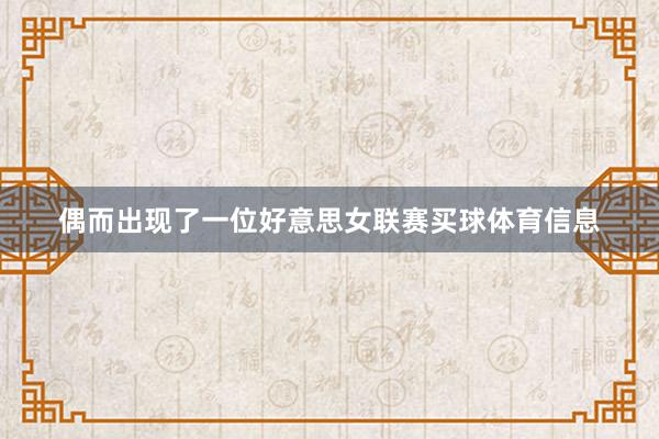 偶而出现了一位好意思女联赛买球体育信息