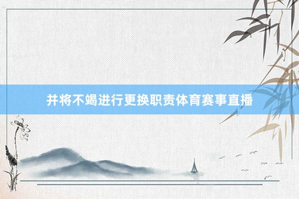 并将不竭进行更换职责体育赛事直播