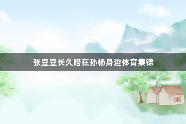 张豆豆长久陪在孙杨身边体育集锦