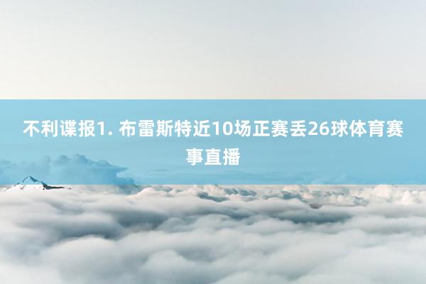 不利谍报　　1. 布雷斯特近10场正赛丢26球体育赛事直播