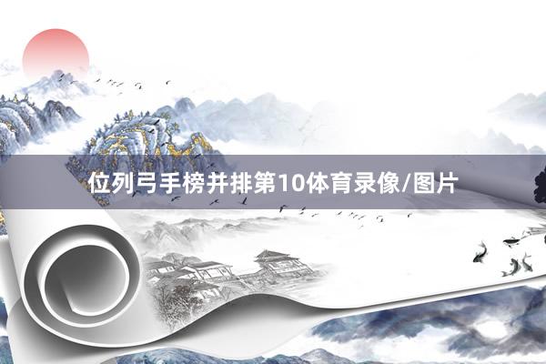 位列弓手榜并排第10体育录像/图片