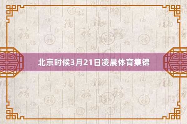 北京时候3月21日凌晨体育集锦
